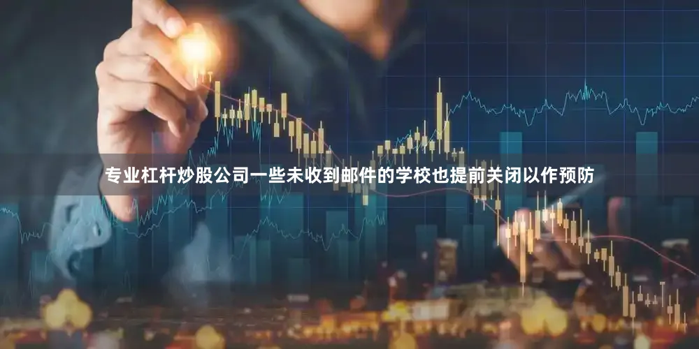 专业杠杆炒股公司一些未收到邮件的学校也提前关闭以作预防