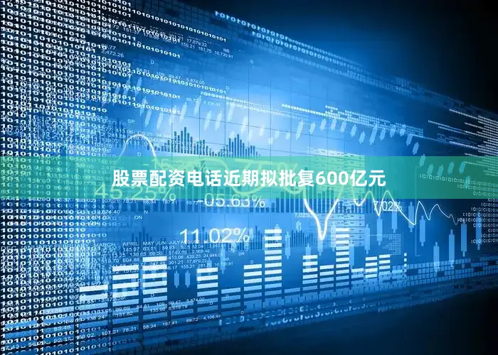 股票配资电话近期拟批复600亿元