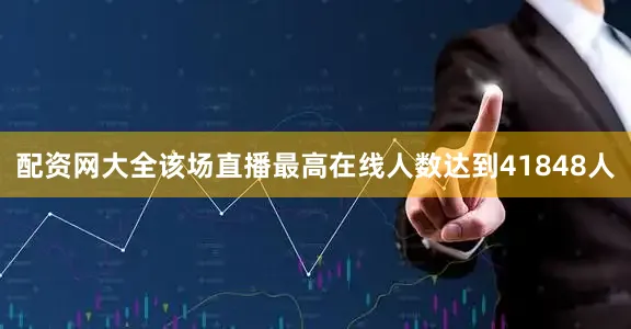 配资网大全该场直播最高在线人数达到41848人