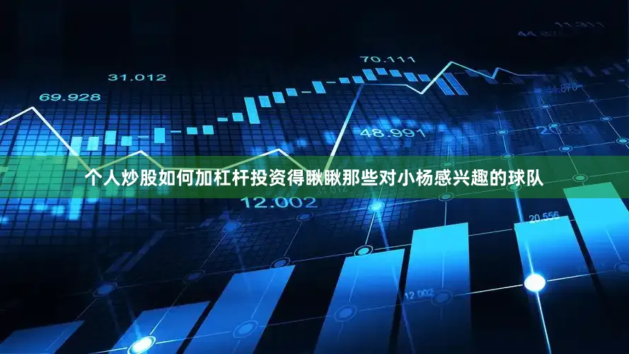 个人炒股如何加杠杆投资得瞅瞅那些对小杨感兴趣的球队