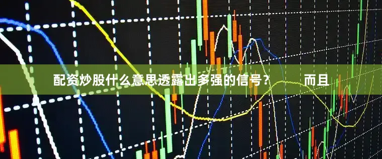 配资炒股什么意思透露出多强的信号？        而且