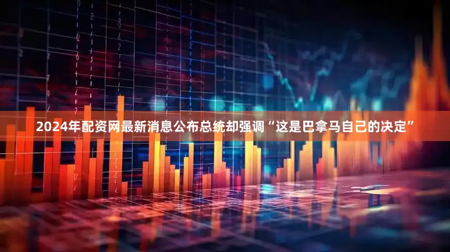 2024年配资网最新消息公布总统却强调“这是巴拿马自己的决定”
