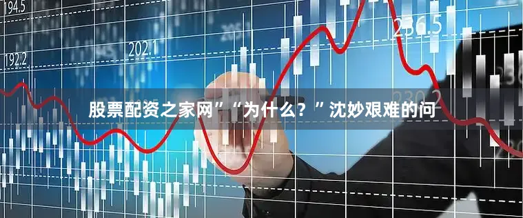 股票配资之家网”“为什么？”沈妙艰难的问