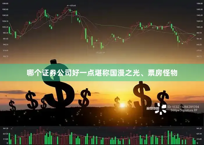 哪个证券公司好一点堪称国漫之光、票房怪物