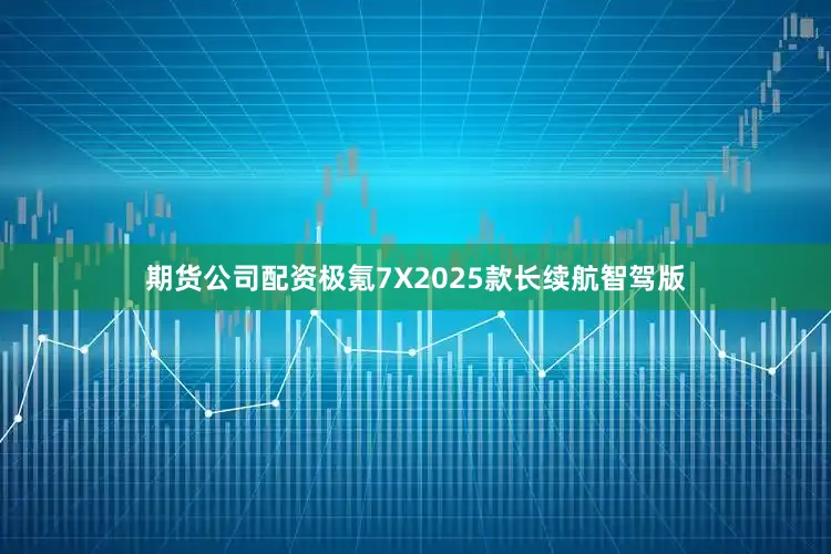 期货公司配资极氪7X2025款长续航智驾版