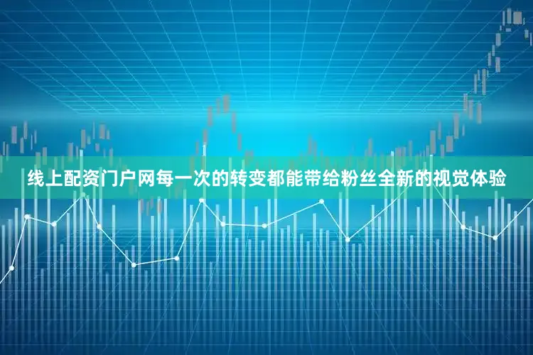 线上配资门户网每一次的转变都能带给粉丝全新的视觉体验