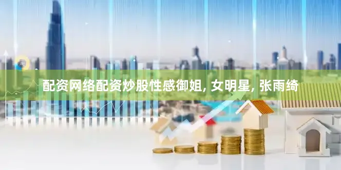 配资网络配资炒股性感御姐, 女明星, 张雨绮