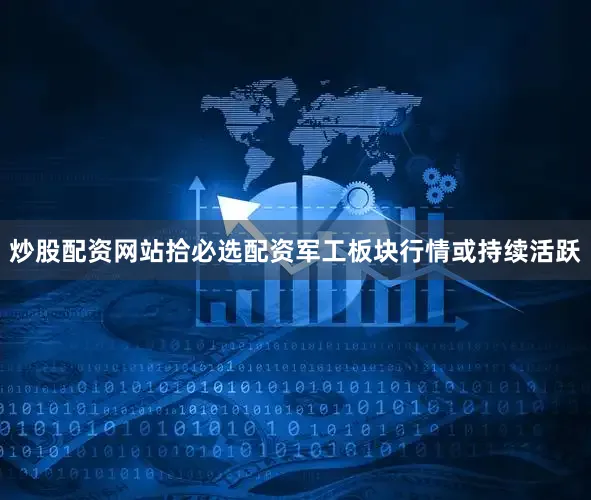 炒股配资网站拾必选配资军工板块行情或持续活跃