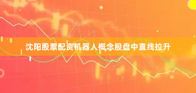 沈阳股票配资机器人概念股盘中直线拉升