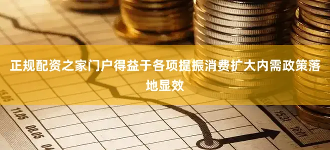 正规配资之家门户得益于各项提振消费扩大内需政策落地显效