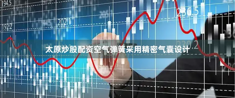 太原炒股配资空气弹簧采用精密气囊设计