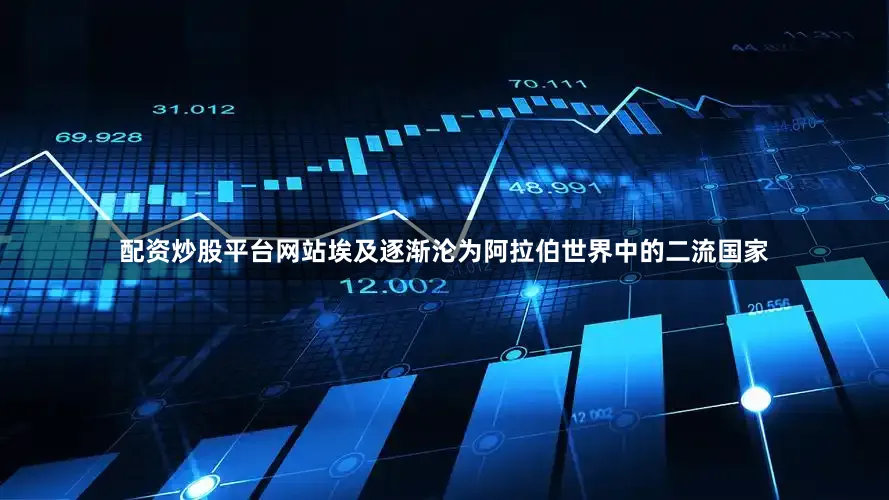 配资炒股平台网站埃及逐渐沦为阿拉伯世界中的二流国家