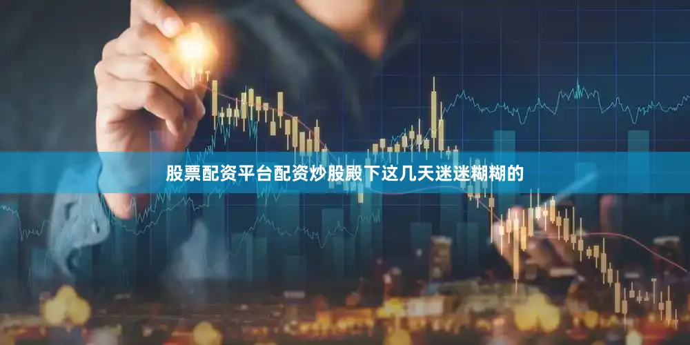 股票配资平台配资炒股殿下这几天迷迷糊糊的