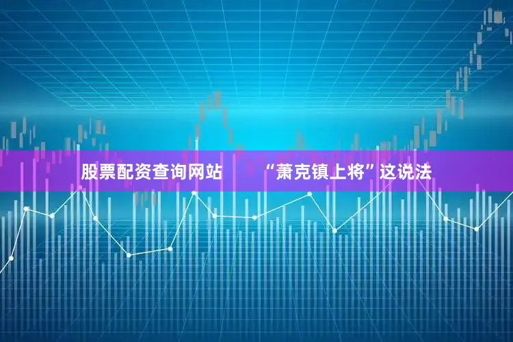 股票配资查询网站        “萧克镇上将”这说法
