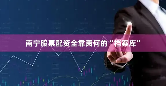 南宁股票配资全靠萧何的“档案库”