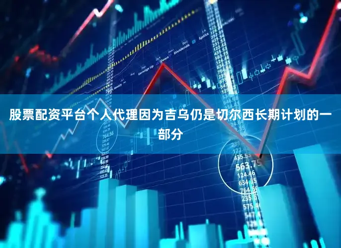 股票配资平台个人代理因为吉乌仍是切尔西长期计划的一部分