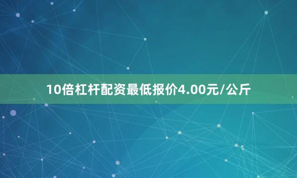 10倍杠杆配资最低报价4.00元/公斤