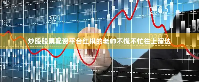 炒股股票配资平台红棋的老帅不慌不忙往上溜达