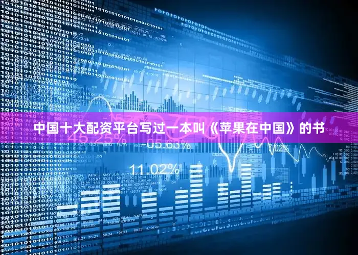 中国十大配资平台写过一本叫《苹果在中国》的书