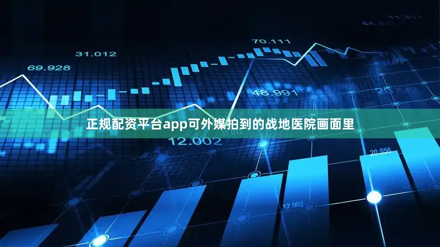 正规配资平台app可外媒拍到的战地医院画面里