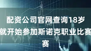 配资公司官网查询18岁就开始参加斯诺克职业比赛