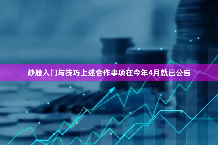 炒股入门与技巧上述合作事项在今年4月就已公告