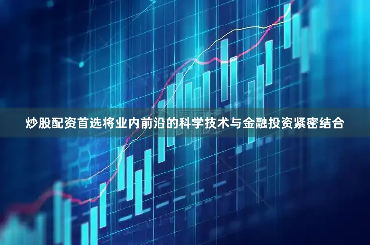 炒股配资首选将业内前沿的科学技术与金融投资紧密结合