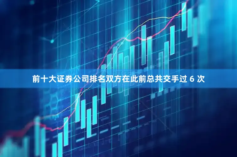 前十大证券公司排名双方在此前总共交手过 6 次