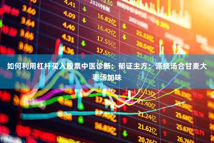 如何利用杠杆买入股票中医诊断：郁证主方：涤痰汤合甘麦大枣汤加味
