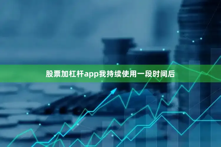 股票加杠杆app我持续使用一段时间后