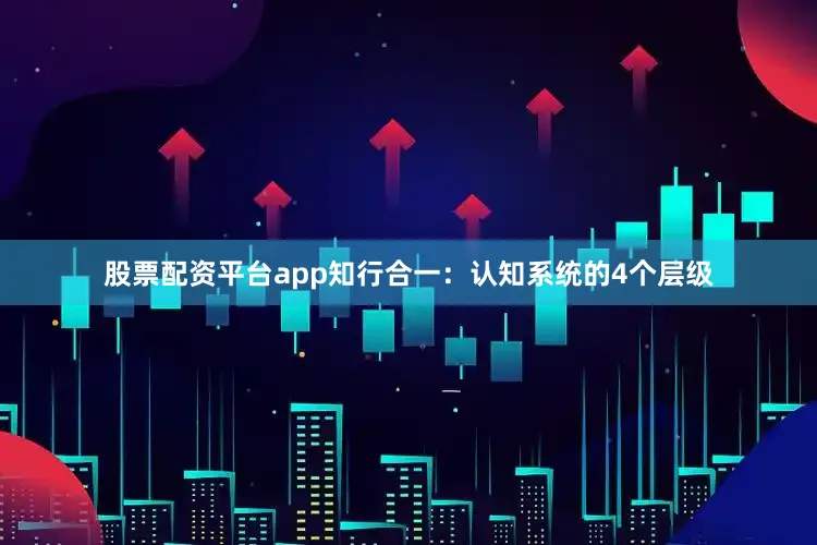 股票配资平台app知行合一：认知系统的4个层级